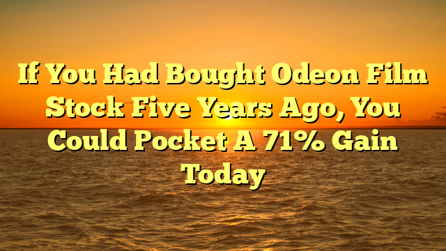 If You Had Bought Odeon Film  Stock Five Years Ago, You Could Pocket A 71% Gain Today  